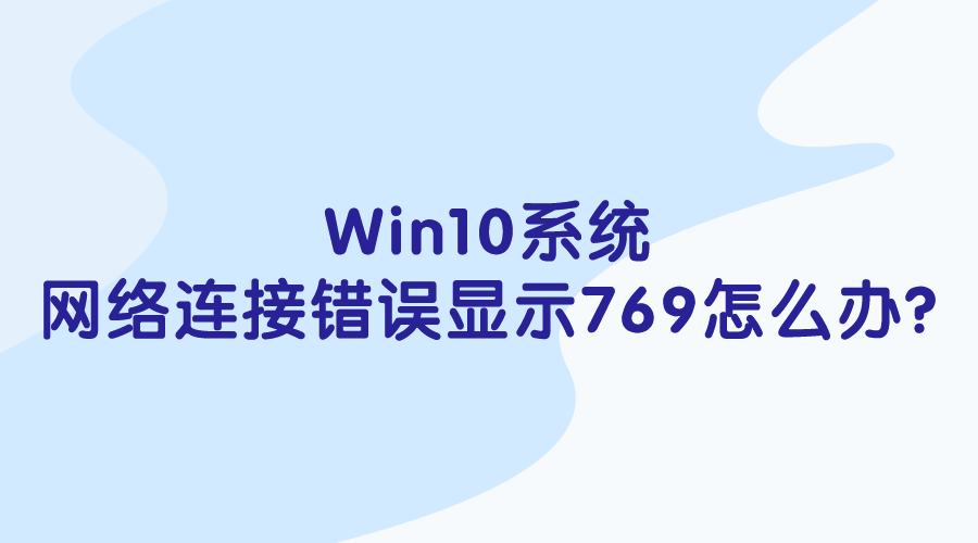 Win10系統(tǒng)-網(wǎng)絡(luò)連接錯(cuò)誤顯示769怎么辦?